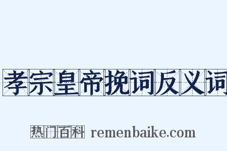 孝宗皇帝挽词反义词是什么意思的图片